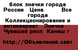 блок значки города России › Цена ­ 300 - Все города Коллекционирование и антиквариат » Значки   . Чувашия респ.,Канаш г.
